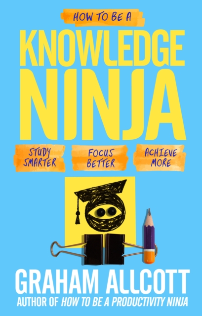 How to be a Knowledge Ninja : Study Smarter. Focus Better. Achieve More., Paperback Book