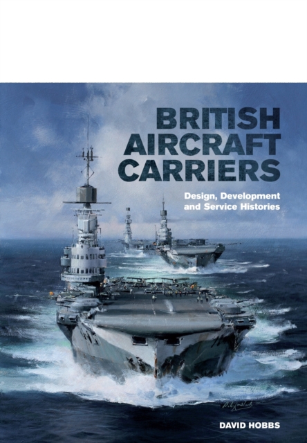 British Aircraft Carriers: Design, Development and Service Histories, Hardback Book