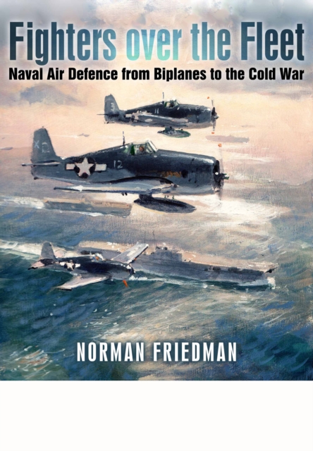 Fighters Over the Fleet: Naval Air Defence from Biplanes to the Cold War, Hardback Book