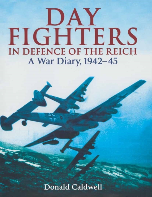 Day Fighters in Defence of the Reich: A War Diary, 1942-45, Hardback Book