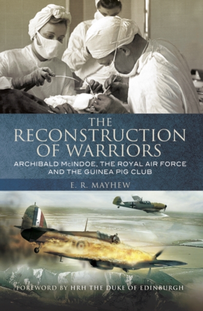 The Reconstruction of Warriors : Archibald McIndoe, the Royal Air Force and the Guinea Pig Club, Paperback Book