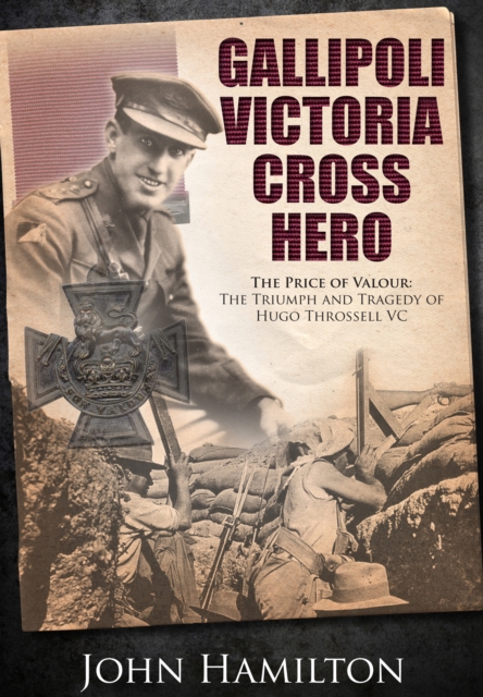 Gallipoli Victoria Cross Hero : The Price of Valour - The Triumph and Tragedy of Hugo Throssell, Hardback Book