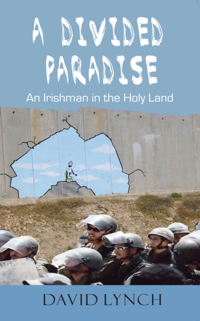 A Divided Paradise : An Irishman in the Holy Land, EPUB eBook