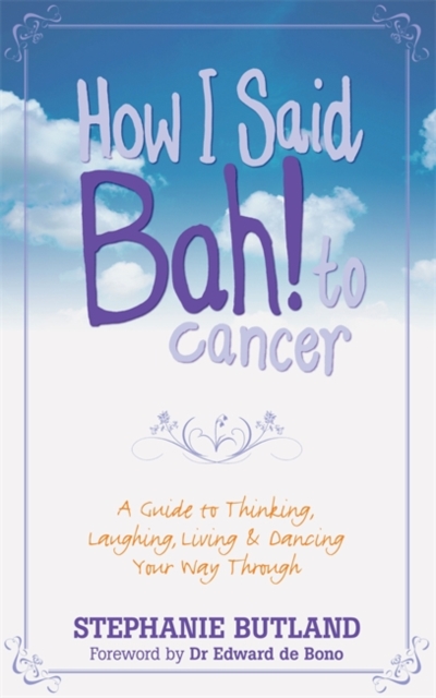 How I Said Bah! to cancer : A Guide to Thinking, Laughing, Living and Dancing Your Way Through, Paperback / softback Book