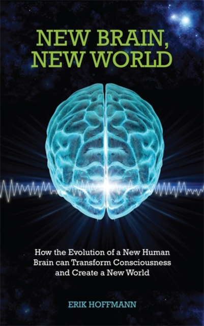 New Brain, New World : How the Evolution of a New Human Brain Can Transform Consciousness and Create a New World, Paperback / softback Book