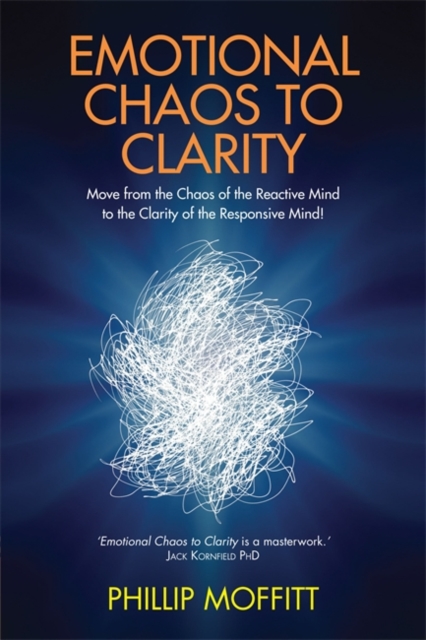 Emotional Chaos to Clarity : Move from the Chaos of the Reactive Mind to the Clarity of the Responsive Mind!, Paperback / softback Book