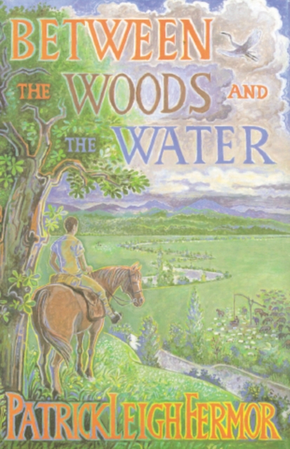 Between the Woods and the Water : On Foot to Constantinople from the Hook of Holland: The Middle Danube to the Iron Gates, EPUB eBook