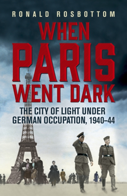 When Paris Went Dark : The City of Light Under German Occupation, 1940-44, EPUB eBook