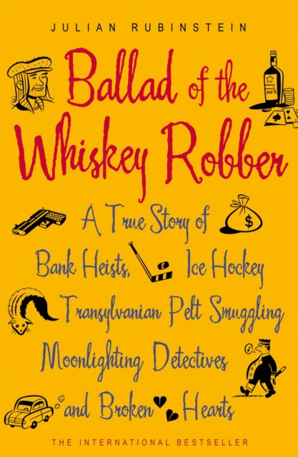 Ballad of the Whiskey Robber : A True Story of Bank Heists, Ice Hockey, Transylvanian Pelt Smuggling, Moonlighting Detectives, and Broken Hearts, EPUB eBook