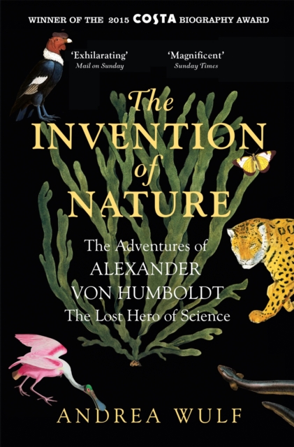 The Invention of Nature : The Adventures of Alexander von Humboldt, the Lost Hero of Science: Costa & Royal Society Prize Winner, Paperback / softback Book