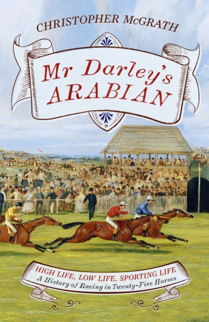 Mr Darley's Arabian : High Life, Low Life, Sporting Life: A History of Racing in 25 Horses: Shortlisted for the William Hill Sports Book of the Year Award, EPUB eBook