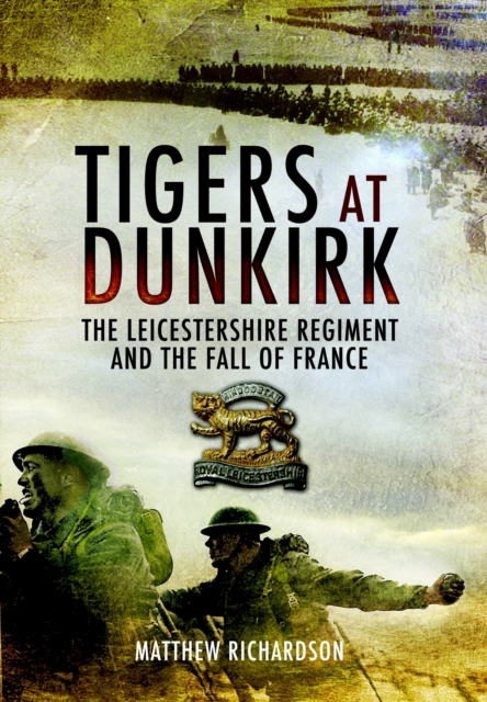 Tigers at Dunkirk: the Leicestershire Regiment and the Fall of France, Hardback Book