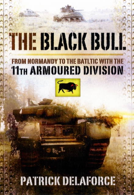 Black Bull: from Normandy to the Baltic With the 11th Armoured Division, Hardback Book