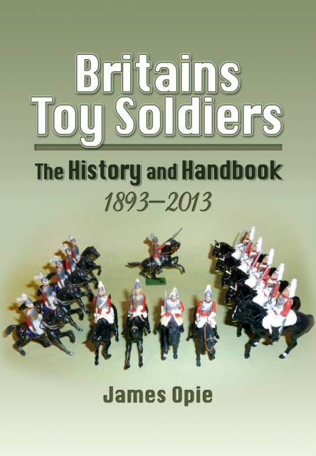 Britain's Toy Soldiers: The History and Handbook 1893-2013, Hardback Book