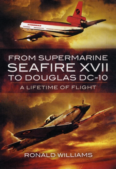 From Supermarine Seafire XVII to Douglas DC-10: A Lifetime of Flight, Hardback Book