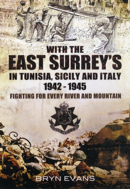 With the East Surreys in Tunisia, Sicily and Italy 1942-1945: Fighting for Every River and Mountain, Hardback Book