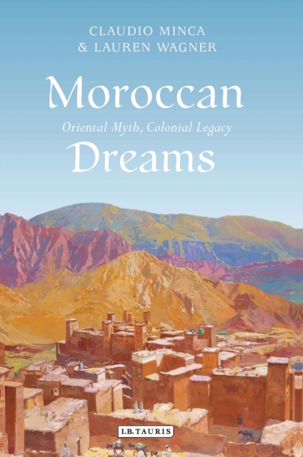Moroccan Dreams : Oriental Myth, Colonial Legacy, Hardback Book