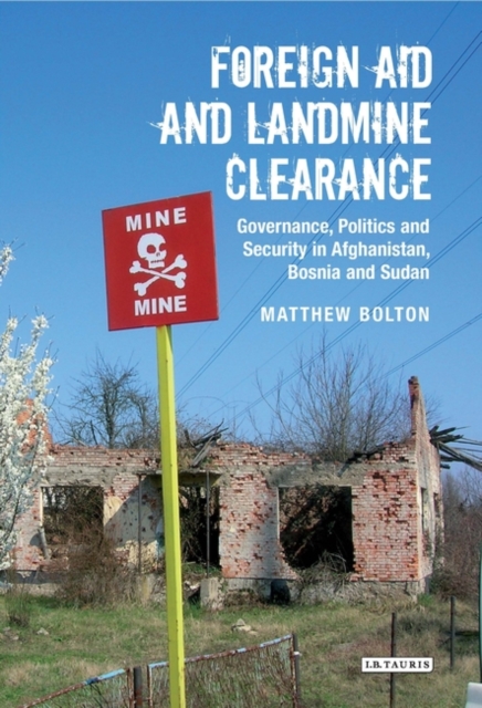 Foreign Aid and Landmine Clearance : Governance, Politics and Security in Afghanistan, Bosnia and Sudan, Hardback Book