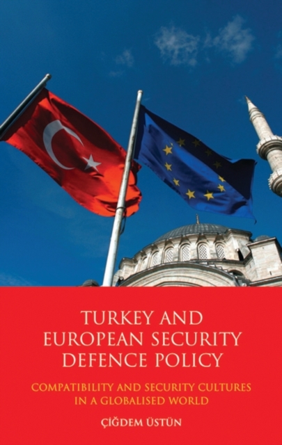 Turkey and European Security Defence Policy : Compatibility and Security Cultures in a Globalised World, Hardback Book
