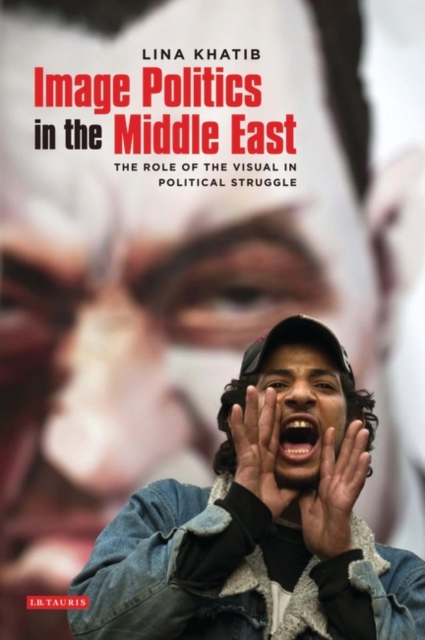 Image Politics in the Middle East : The Role of the Visual in Political Struggle, Hardback Book