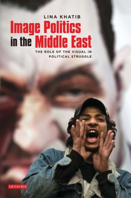 Image Politics in the Middle East : The Role of the Visual in Political Struggle, Paperback / softback Book