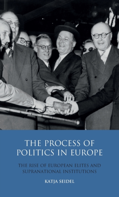 The Process of Politics in Europe : The Rise of European Elites and Supranational Institutions, Hardback Book