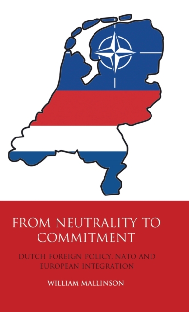 From Neutrality to Commitment : Dutch Foreign Policy, NATO and European Integration, Hardback Book