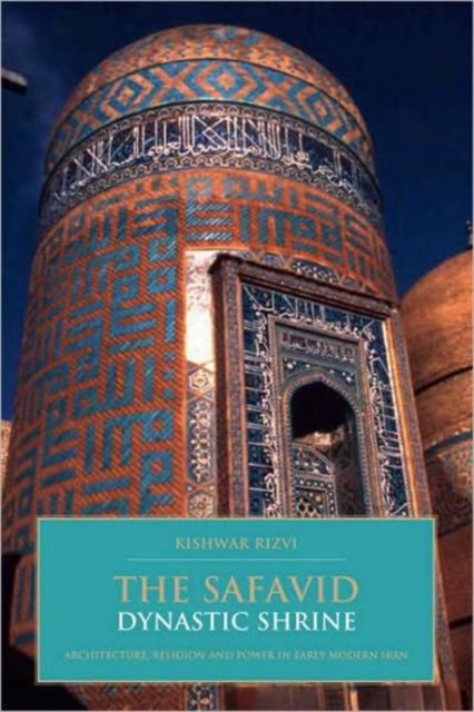 The Safavid Dynastic Shrine : Architecture, Religion and Power in Early Modern Iran, Hardback Book