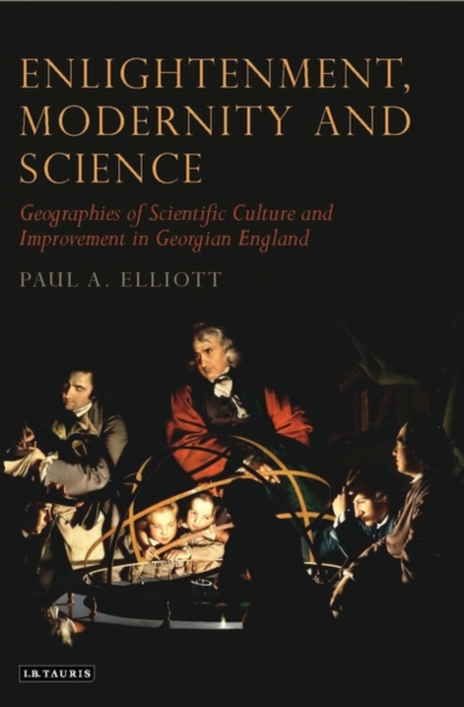 Enlightenment, Modernity and Science : Geographies of Scientific Culture and Improvement in Georgian England, Hardback Book