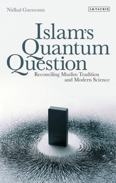 Islam's Quantum Question : Reconciling Muslim Tradition and Modern Science, Hardback Book