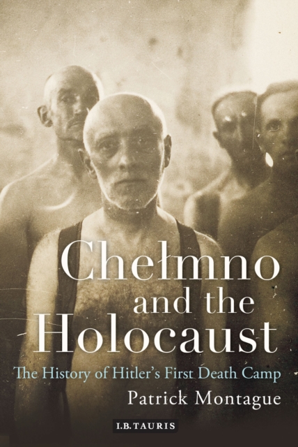 Chelmno and the Holocaust : A History of Hitler's First Death Camp, Hardback Book