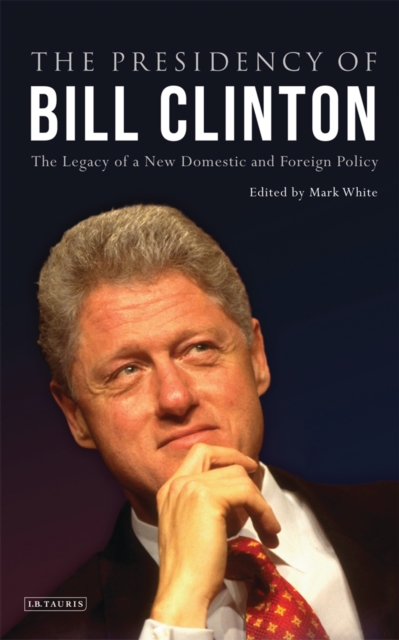 The Presidency of Bill Clinton : The Legacy of a New Domestic and Foreign Policy, Hardback Book