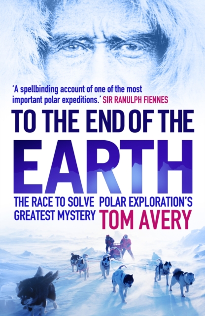 To the End of the Earth : The Race to Solve Polar Exploration's Greatest Mystery, Paperback / softback Book