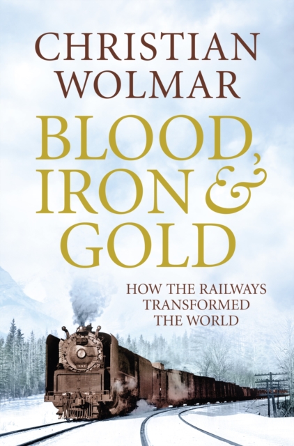 Blood, Iron and Gold : How the Railways Transformed the World, Hardback Book