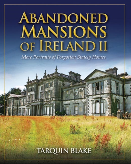 Abandoned Mansions of Ireland II : More Portraits of Forgotten Stately Homes, Hardback Book