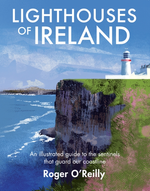 Lighthouses of Ireland : An Illustrated Guide to the Sentinels that Guard our Coastline, Hardback Book