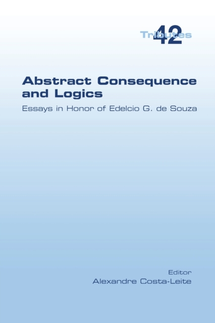 Abstract Consequence and Logics : Essays in Honor of Edelcio G. de Souza, Paperback / softback Book