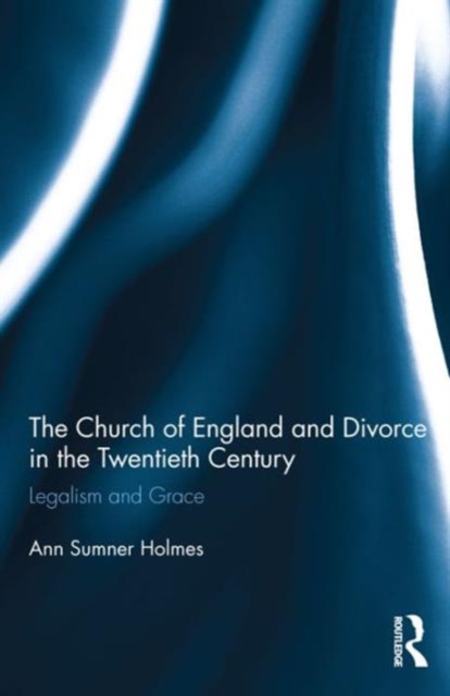 The Church of England and Divorce in the Twentieth Century : Legalism and Grace, Hardback Book