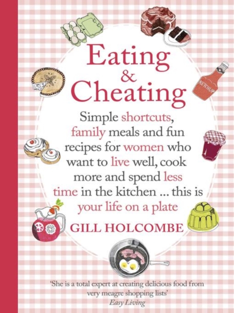 Eating and Cheating : Simple shortcuts, family meals and fun recipes for women who want to live well, cook more and spend less time in the kitchen     this is your life on a plate, EPUB eBook