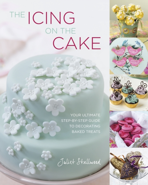 The Icing on the Cake : Your Ultimate Step-by-Step Guide to Decorating Baked Treats, Hardback Book