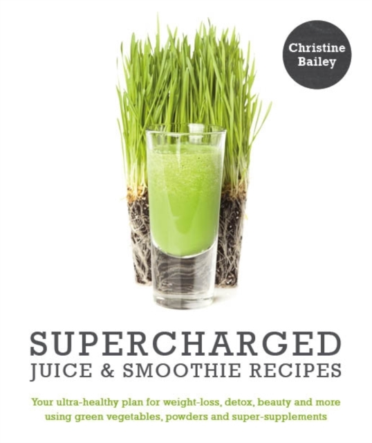Supercharged Juice & Smoothie Recipes : Your Ultra-Healthy Plan for Weight Loss, Detox, Beauty & More Using Super-Supplements, Paperback / softback Book