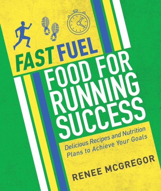 Fast Fuel: Food for Running Success : Delicious Recipes and Nutrition Plans to Achieve Your Goals, Paperback / softback Book