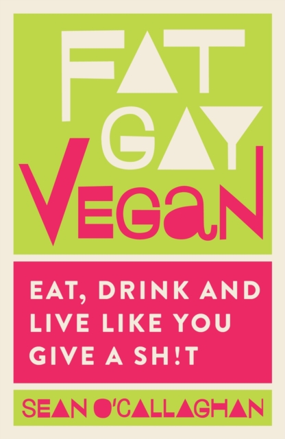 Fat Gay Vegan : Eat, Drink and Live Like You Give a Sh!t, Paperback / softback Book