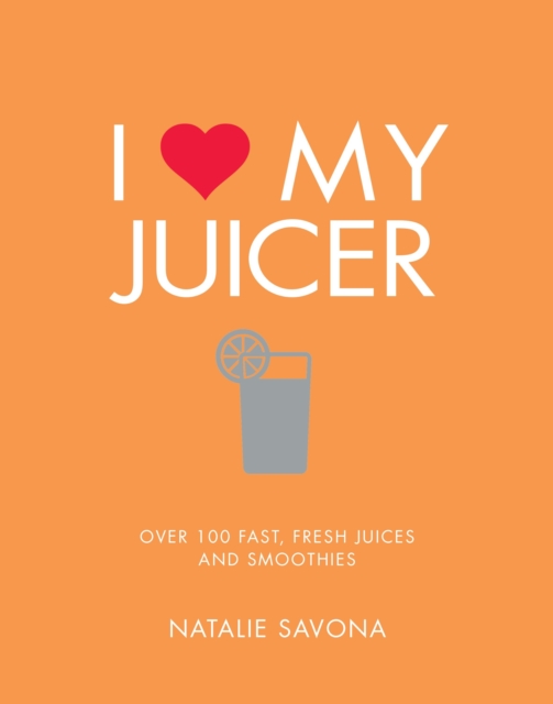 I Love My Juicer : Over 100 fast, fresh juices and smoothies, Paperback / softback Book