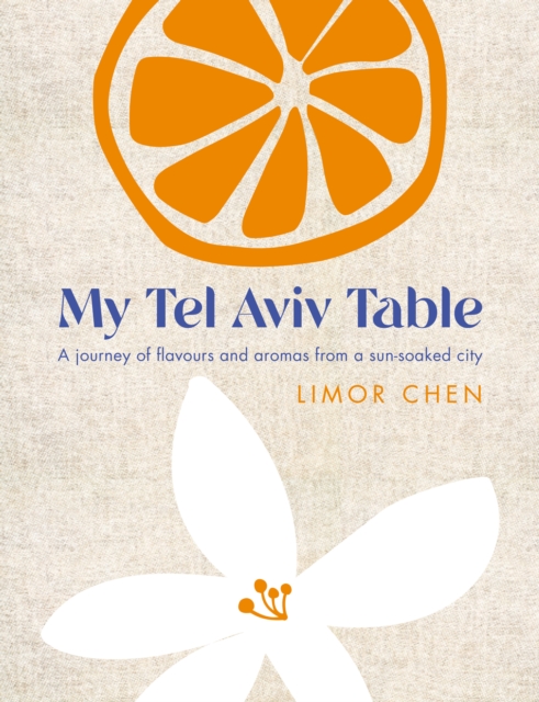 My Tel Aviv Table : A journey of flavours and aromas from a sun-soaked city, Hardback Book