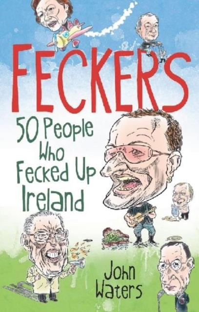Feckers: 50 People Who Fecked Up Ireland : 50 People Who Fecked Up Ireland, Paperback Book