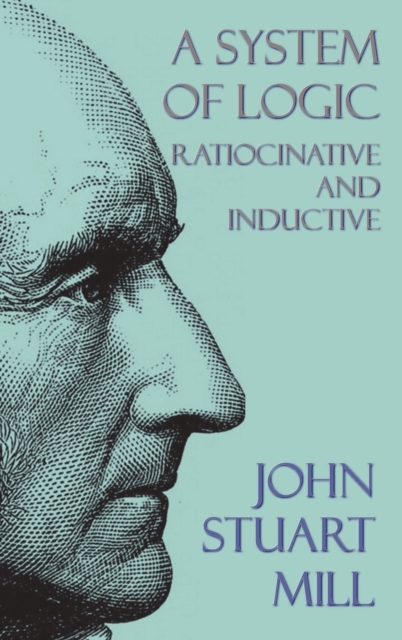 A System of Logic : Ratiocinative and Inductive, Hardback Book