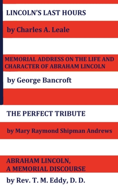 Lincoln's Last Hours, Memorial Address On The Life And Character Of Abraham Lincoln, The Perfect Tribute, Abraham Lincoln, A Memorial Discourse, Hardback Book