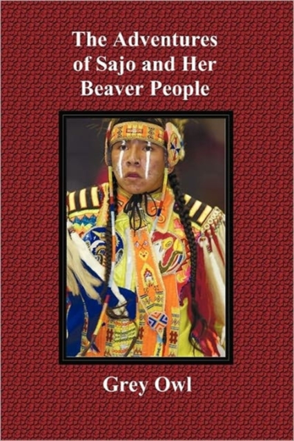 The Adventures of Sajo and Her Beaver People - with Original BW Illustrations and a Glossary of Ojibway Indian Words, Paperback / softback Book