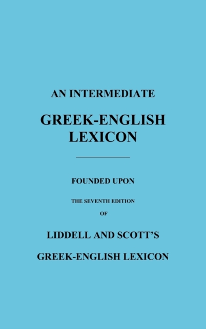 An Intermediate Greek-English Lexicon : Founded Upon the Seventh Edition of Liddell and Scott's Greek-English Lexicon, Hardback Book